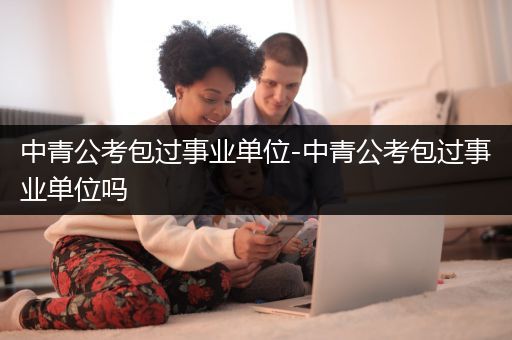 中青公考包过事业单位-中青公考包过事业单位吗