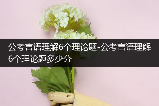 公考言语理解6个理论题-公考言语理解6个理论题多少分