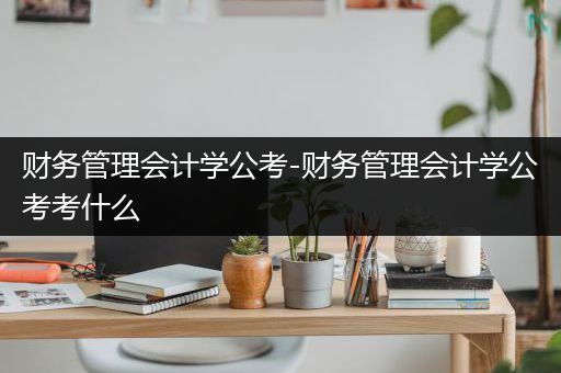 财务管理会计学公考-财务管理会计学公考考什么