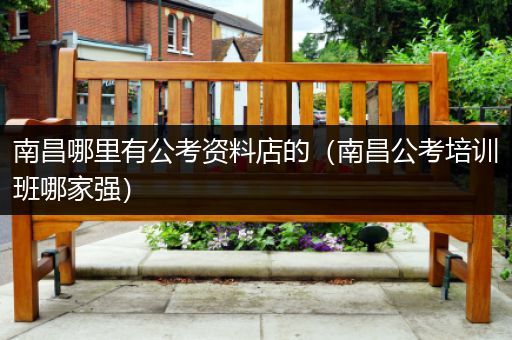 南昌哪里有公考资料店的（南昌公考培训班哪家强）