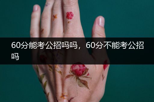 60分能考公招吗吗，60分不能考公招吗