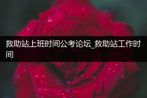 救助站上班时间公考论坛_救助站工作时间
