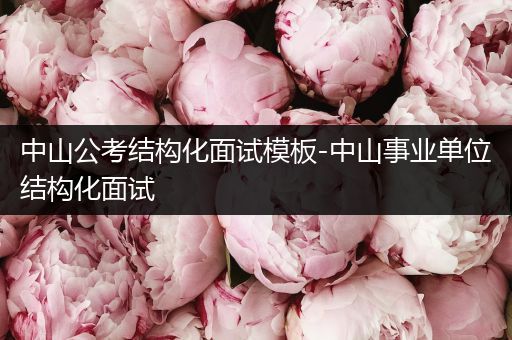 中山公考结构化面试模板-中山事业单位结构化面试