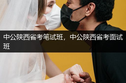 中公陕西省考笔试班，中公陕西省考面试班