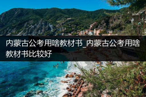 内蒙古公考用啥教材书_内蒙古公考用啥教材书比较好