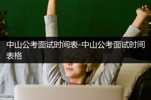 中山公考面试时间表-中山公考面试时间表格