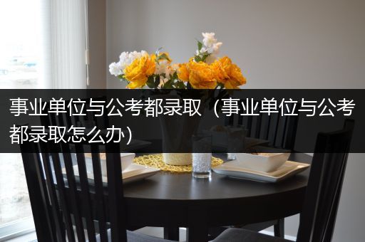 事业单位与公考都录取（事业单位与公考都录取怎么办）