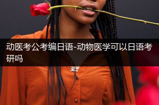 动医考公考编日语-动物医学可以日语考研吗