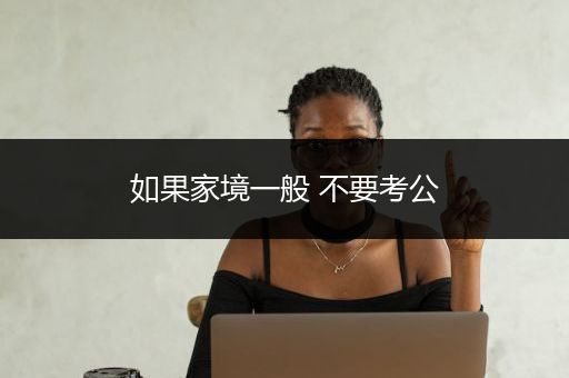 如果家境一般 不要考公
