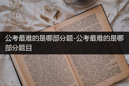 公考最难的是哪部分题-公考最难的是哪部分题目