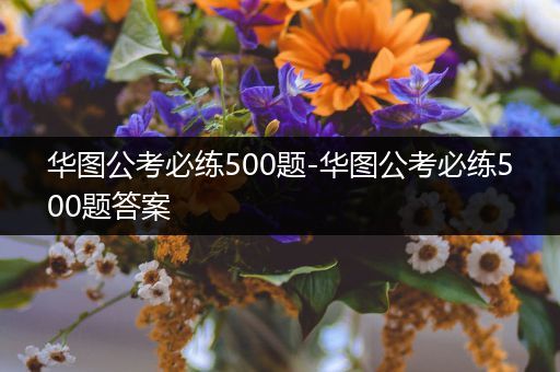 华图公考必练500题-华图公考必练500题答案
