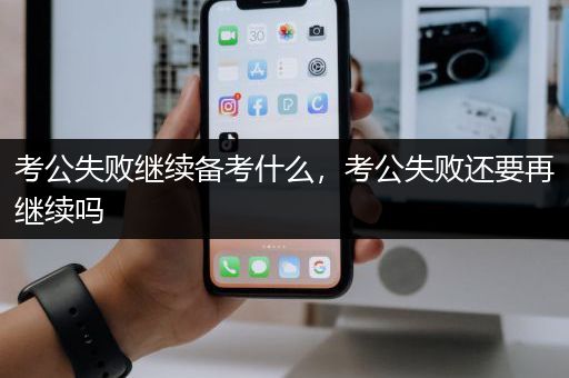 考公失败继续备考什么，考公失败还要再继续吗