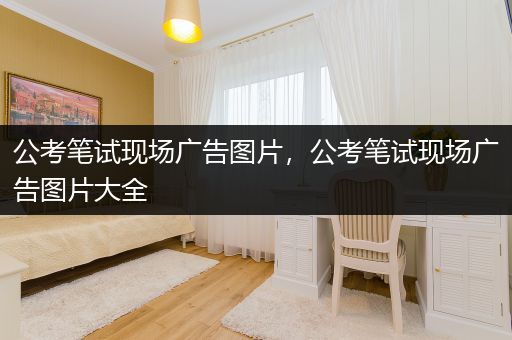 公考笔试现场广告图片，公考笔试现场广告图片大全