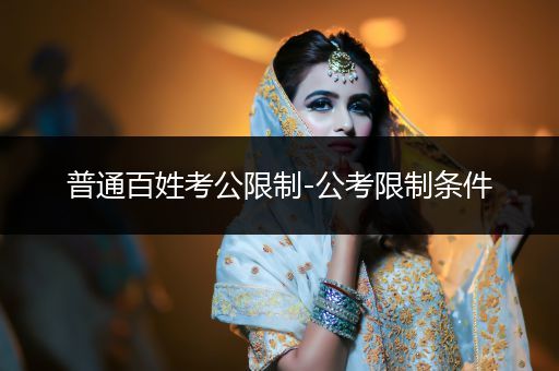 普通百姓考公限制-公考限制条件