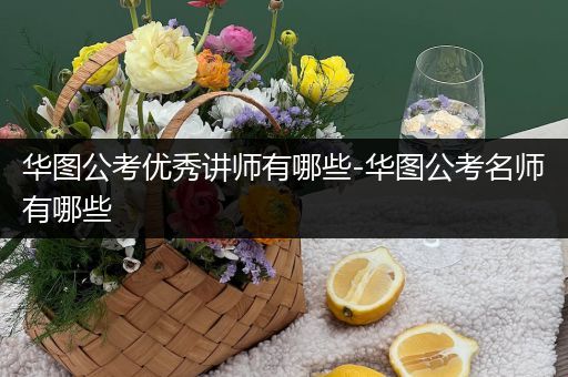 华图公考优秀讲师有哪些-华图公考名师有哪些