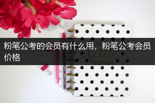 粉笔公考的会员有什么用，粉笔公考会员价格
