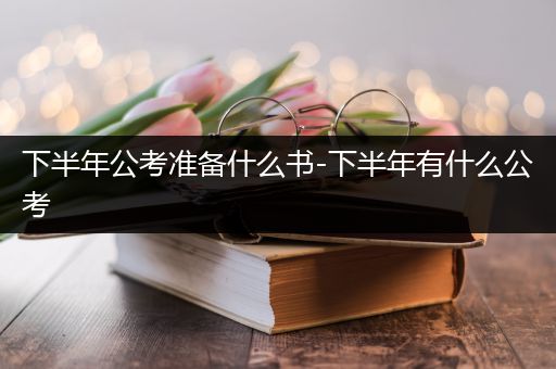 下半年公考准备什么书-下半年有什么公考