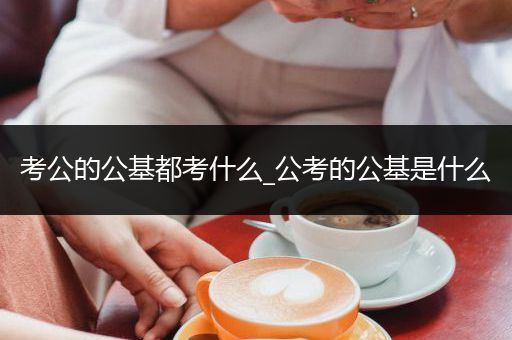 考公的公基都考什么_公考的公基是什么