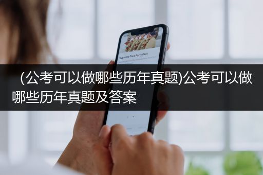 （公考可以做哪些历年真题)公考可以做哪些历年真题及答案