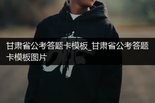 甘肃省公考答题卡模板_甘肃省公考答题卡模板图片
