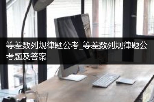 等差数列规律题公考_等差数列规律题公考题及答案