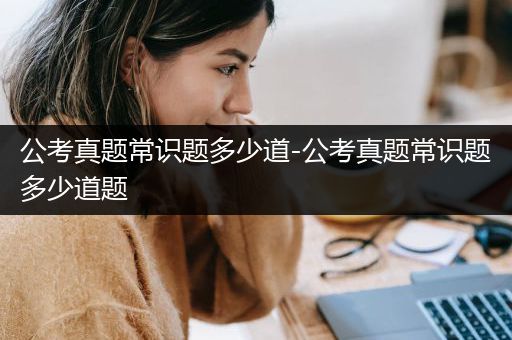 公考真题常识题多少道-公考真题常识题多少道题