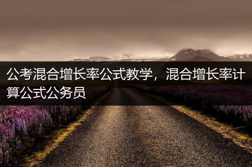公考混合增长率公式教学，混合增长率计算公式公务员