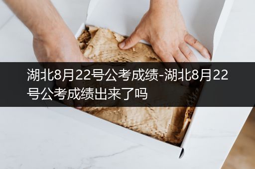 湖北8月22号公考成绩-湖北8月22号公考成绩出来了吗