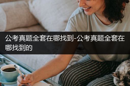 公考真题全套在哪找到-公考真题全套在哪找到的