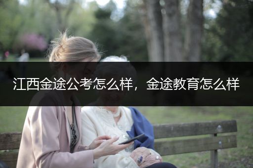 江西金途公考怎么样，金途教育怎么样