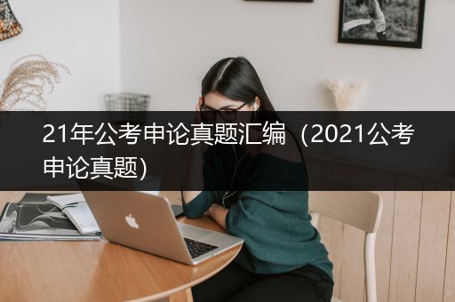 21年公考申论真题汇编（2021公考申论真题）
