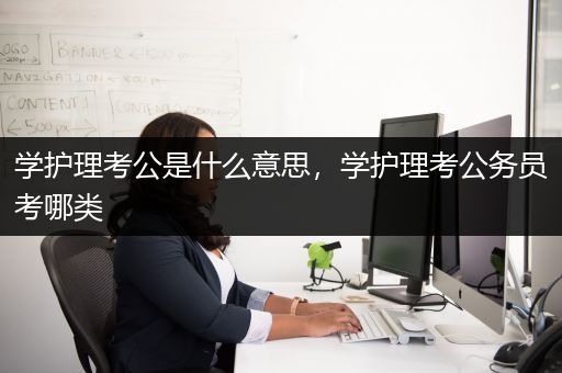 学护理考公是什么意思，学护理考公务员考哪类