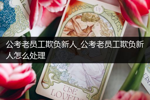 公考老员工欺负新人_公考老员工欺负新人怎么处理