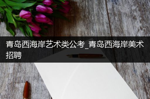 青岛西海岸艺术类公考_青岛西海岸美术招聘