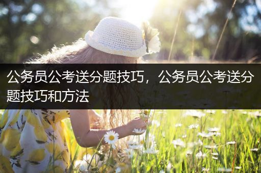 公务员公考送分题技巧，公务员公考送分题技巧和方法