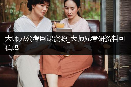 大师兄公考网课资源_大师兄考研资料可信吗