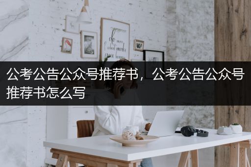 公考公告公众号推荐书，公考公告公众号推荐书怎么写