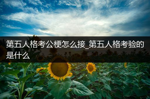 第五人格考公梗怎么接_第五人格考验的是什么