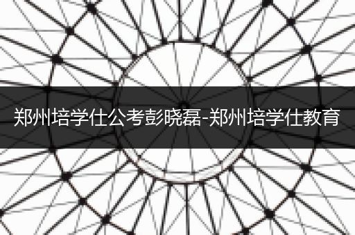 郑州培学仕公考彭晓磊-郑州培学仕教育