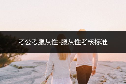 考公考服从性-服从性考核标准