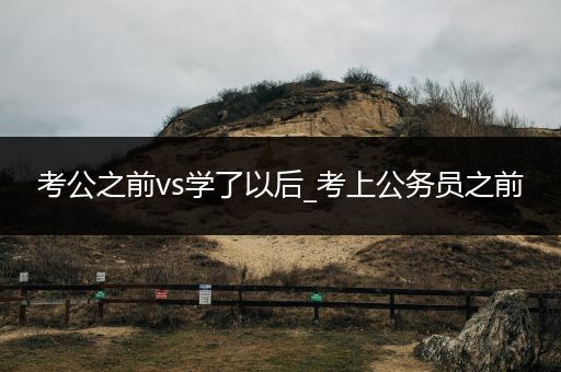 考公之前vs学了以后_考上公务员之前