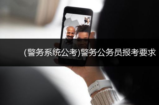 （警务系统公考)警务公务员报考要求