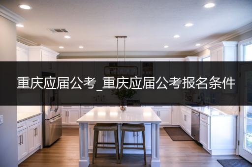 重庆应届公考_重庆应届公考报名条件