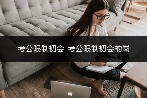 考公限制初会_考公限制初会的岗