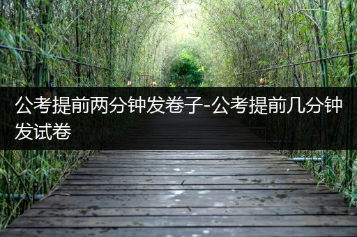 公考提前两分钟发卷子-公考提前几分钟发试卷