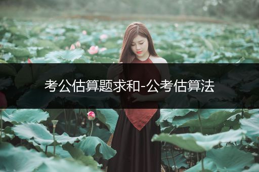考公估算题求和-公考估算法