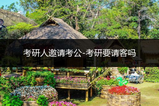考研人邀请考公-考研要请客吗