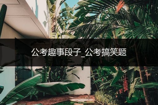 公考趣事段子_公考搞笑题