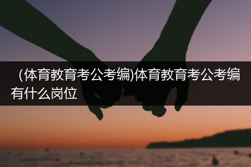 （体育教育考公考编)体育教育考公考编有什么岗位