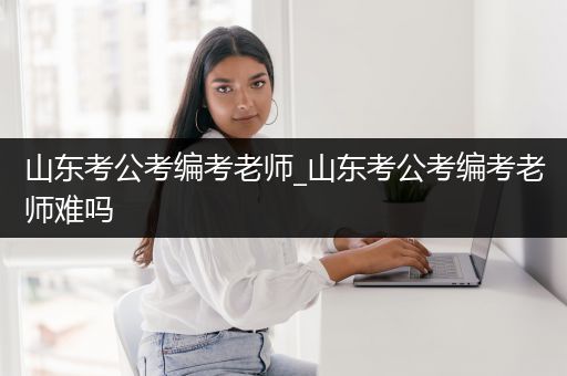 山东考公考编考老师_山东考公考编考老师难吗